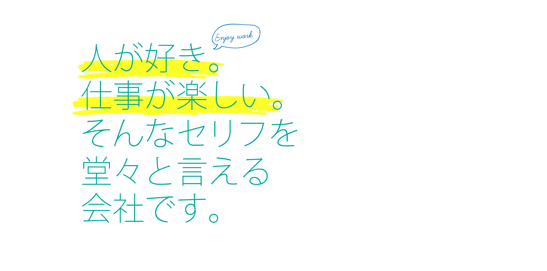 人が好き。仕事が楽しい。そんなセリフを堂々と言える会社です。