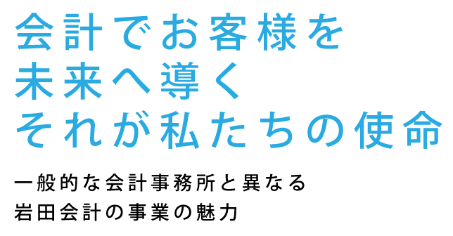 会計でお客様を未来へ導くそれが私たちの使命　一般的な会計事務所と異なる岩田会計の事業の魅力