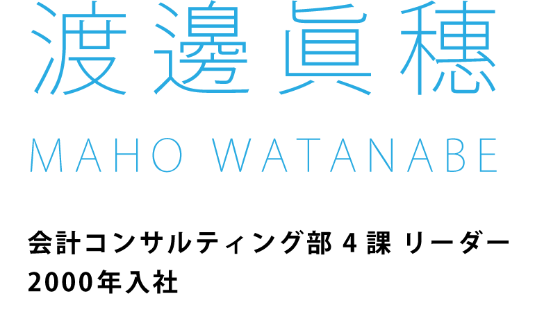 渡邊眞穗　会計コンサルティング部 4課 リーダー2000年入社