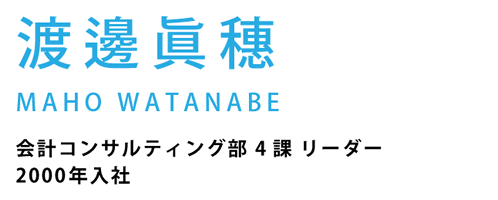 渡邊眞穗　会計コンサルティング部 4課 リーダー2000年入社